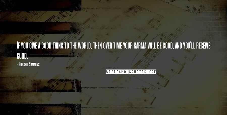 Russell Simmons Quotes: If you give a good thing to the world, then over time your karma will be good, and you'll receive good.