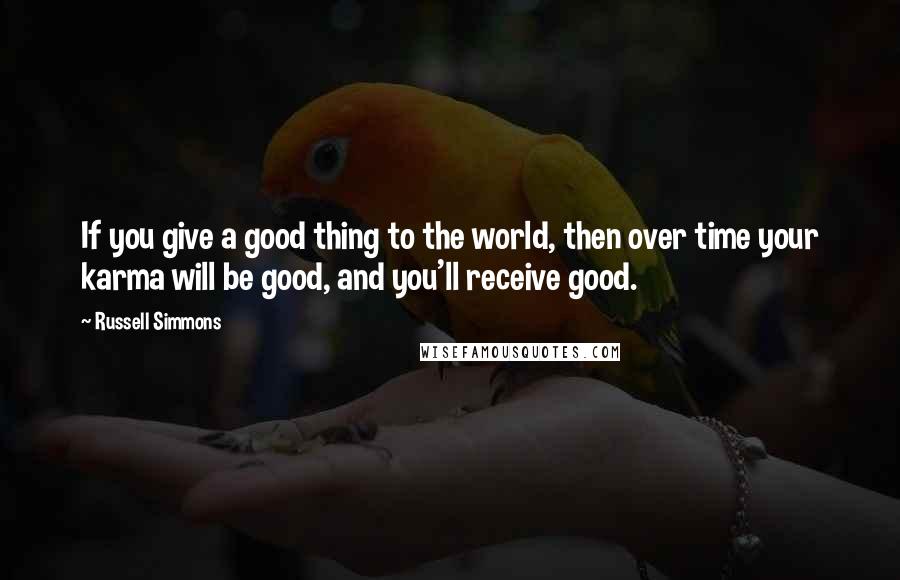 Russell Simmons Quotes: If you give a good thing to the world, then over time your karma will be good, and you'll receive good.