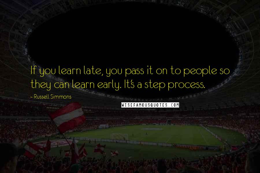 Russell Simmons Quotes: If you learn late, you pass it on to people so they can learn early. It's a step process.