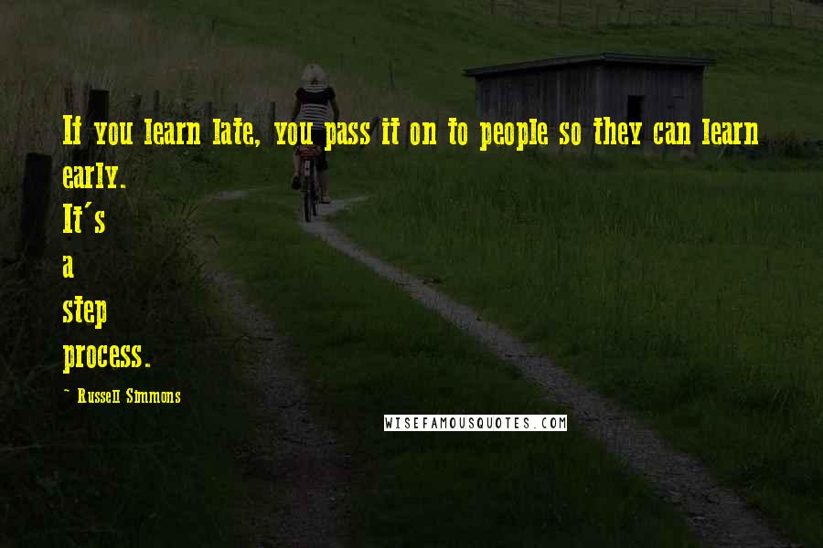 Russell Simmons Quotes: If you learn late, you pass it on to people so they can learn early. It's a step process.