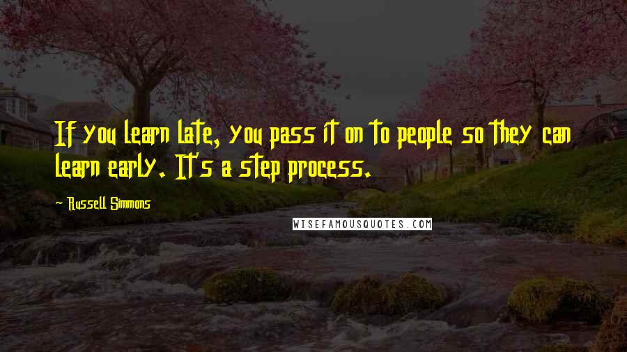 Russell Simmons Quotes: If you learn late, you pass it on to people so they can learn early. It's a step process.