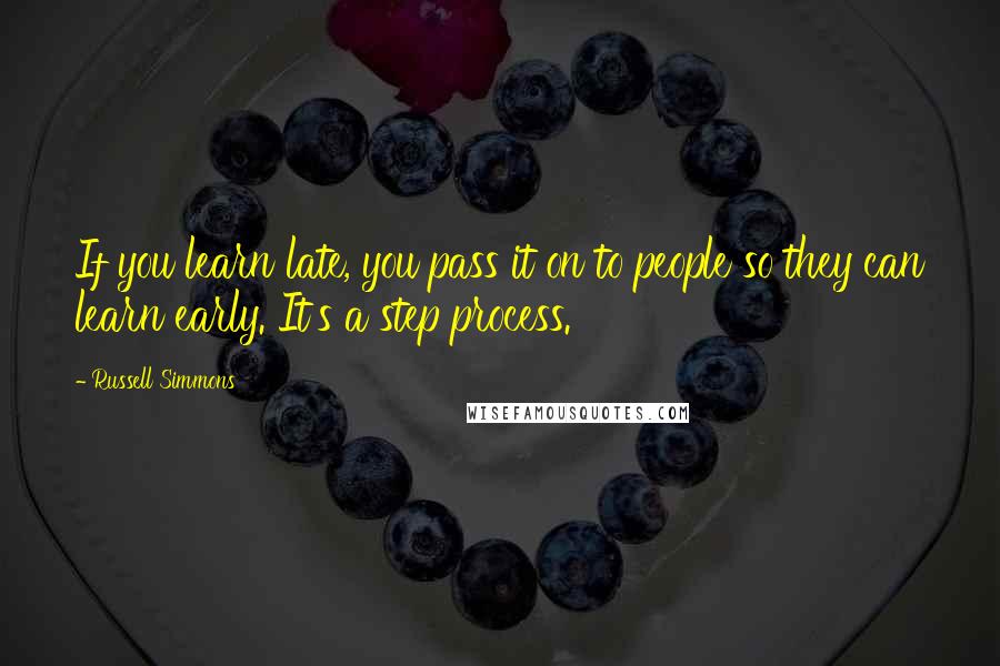 Russell Simmons Quotes: If you learn late, you pass it on to people so they can learn early. It's a step process.