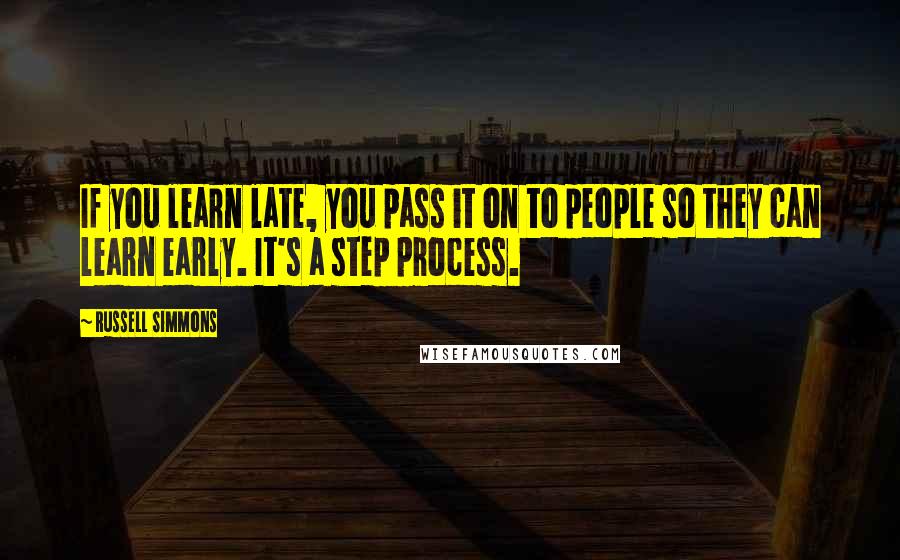 Russell Simmons Quotes: If you learn late, you pass it on to people so they can learn early. It's a step process.