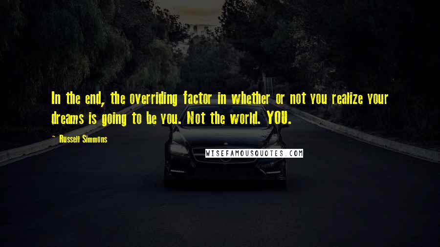 Russell Simmons Quotes: In the end, the overriding factor in whether or not you realize your dreams is going to be you. Not the world. YOU.