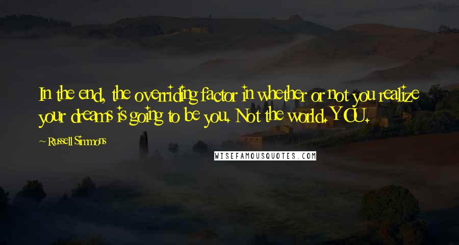 Russell Simmons Quotes: In the end, the overriding factor in whether or not you realize your dreams is going to be you. Not the world. YOU.