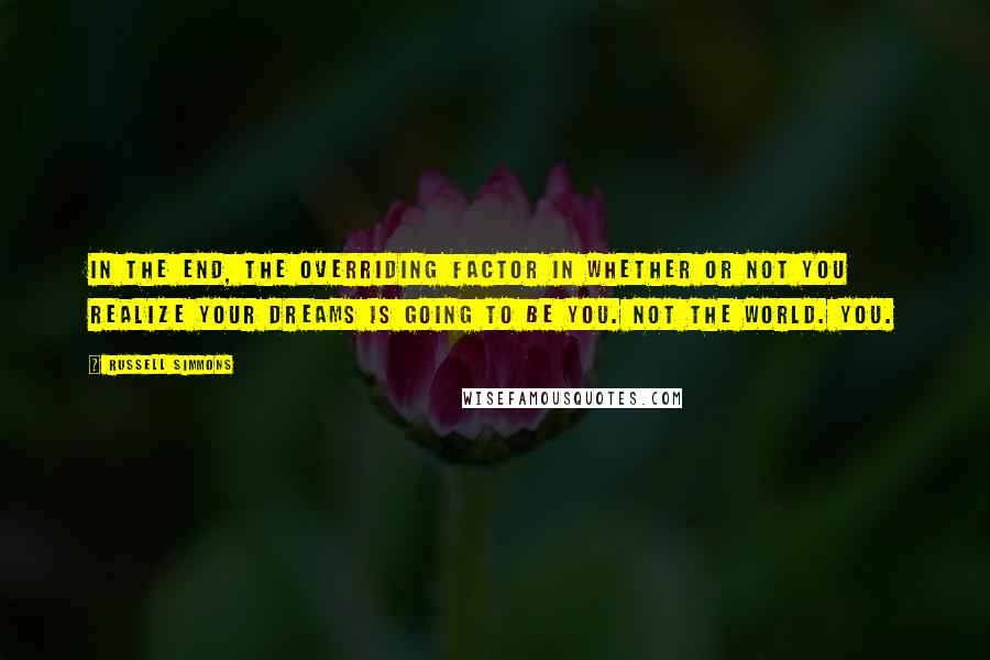 Russell Simmons Quotes: In the end, the overriding factor in whether or not you realize your dreams is going to be you. Not the world. YOU.