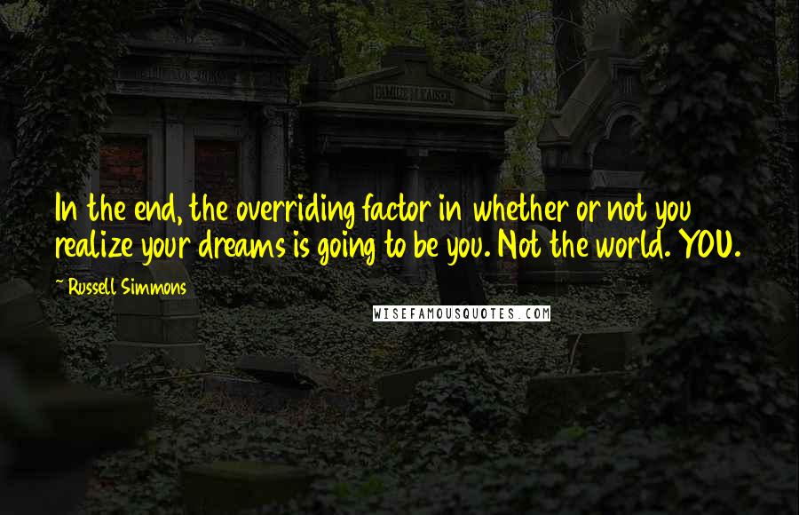 Russell Simmons Quotes: In the end, the overriding factor in whether or not you realize your dreams is going to be you. Not the world. YOU.
