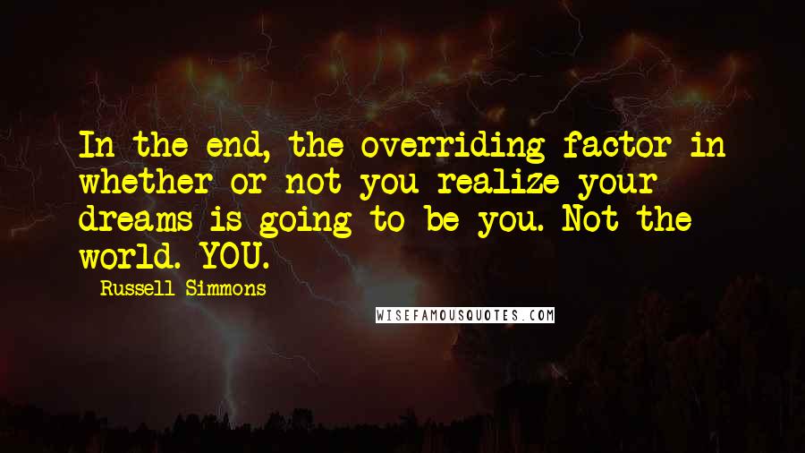 Russell Simmons Quotes: In the end, the overriding factor in whether or not you realize your dreams is going to be you. Not the world. YOU.