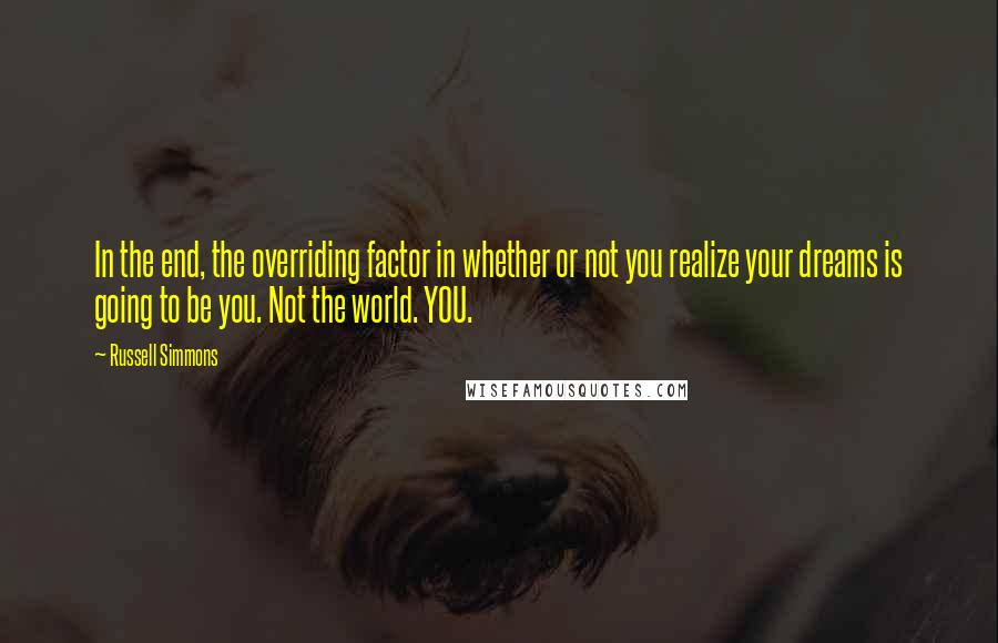 Russell Simmons Quotes: In the end, the overriding factor in whether or not you realize your dreams is going to be you. Not the world. YOU.