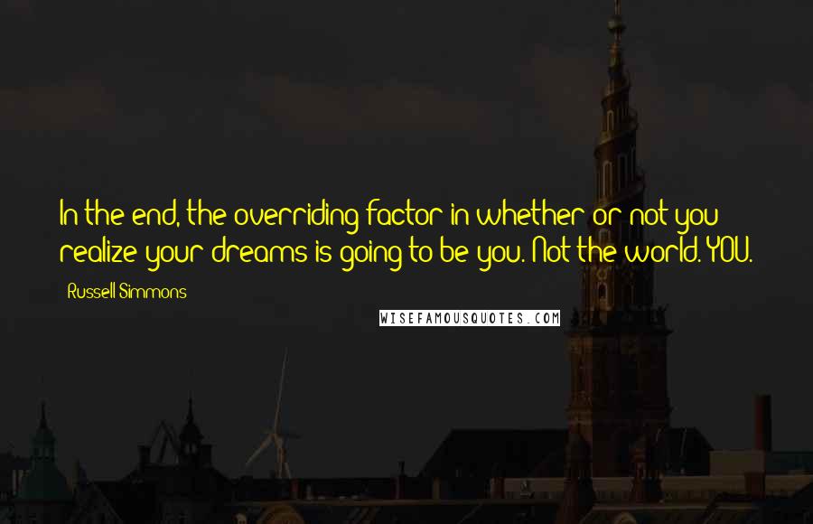 Russell Simmons Quotes: In the end, the overriding factor in whether or not you realize your dreams is going to be you. Not the world. YOU.