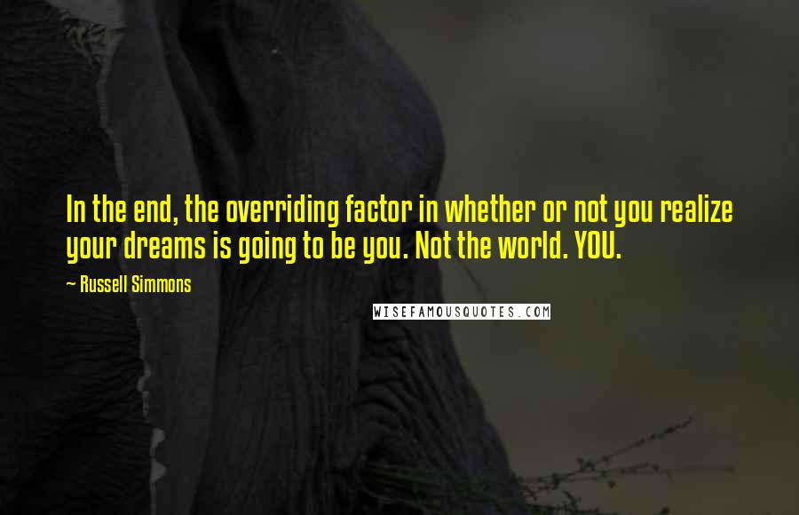 Russell Simmons Quotes: In the end, the overriding factor in whether or not you realize your dreams is going to be you. Not the world. YOU.