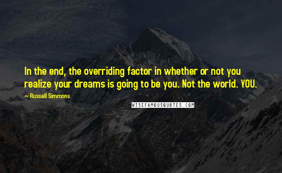 Russell Simmons Quotes: In the end, the overriding factor in whether or not you realize your dreams is going to be you. Not the world. YOU.