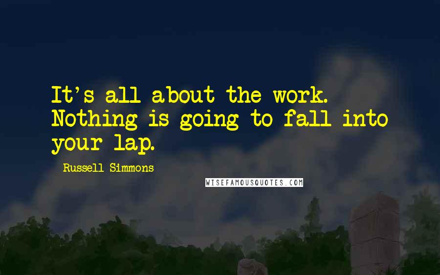 Russell Simmons Quotes: It's all about the work. Nothing is going to fall into your lap.