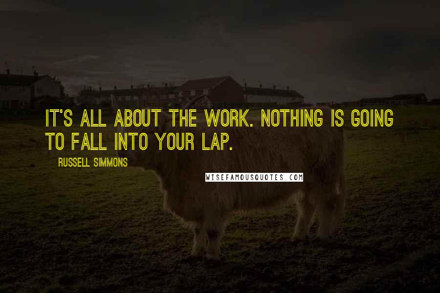 Russell Simmons Quotes: It's all about the work. Nothing is going to fall into your lap.