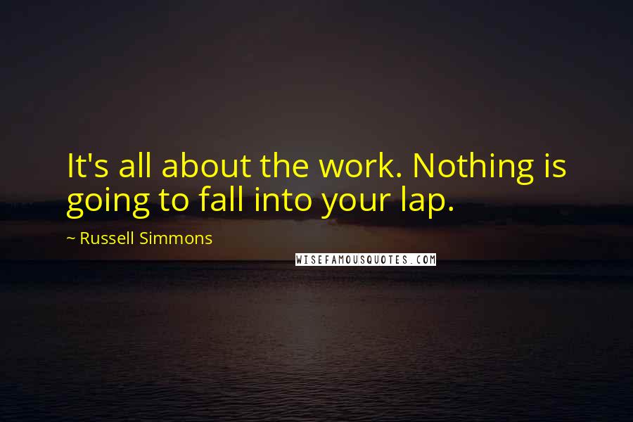 Russell Simmons Quotes: It's all about the work. Nothing is going to fall into your lap.