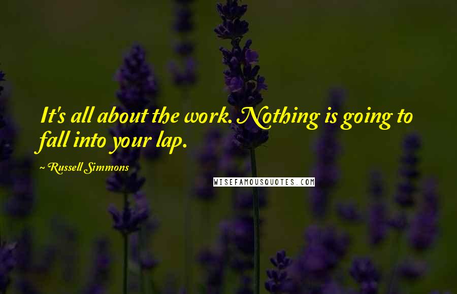 Russell Simmons Quotes: It's all about the work. Nothing is going to fall into your lap.