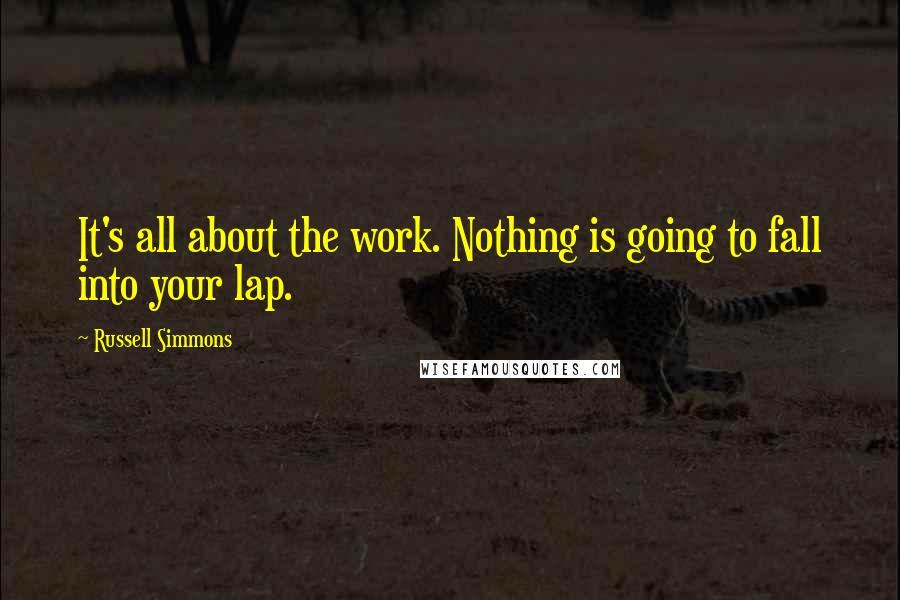 Russell Simmons Quotes: It's all about the work. Nothing is going to fall into your lap.