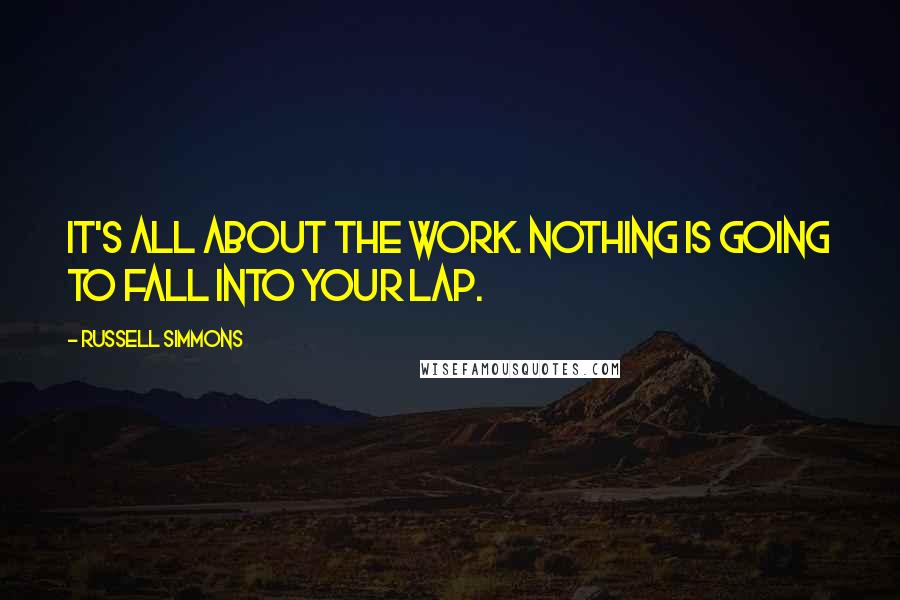 Russell Simmons Quotes: It's all about the work. Nothing is going to fall into your lap.