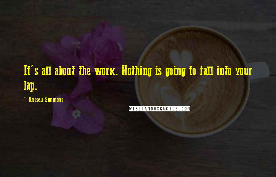 Russell Simmons Quotes: It's all about the work. Nothing is going to fall into your lap.