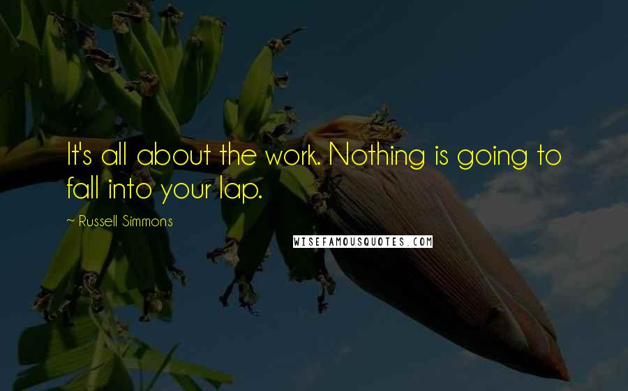 Russell Simmons Quotes: It's all about the work. Nothing is going to fall into your lap.