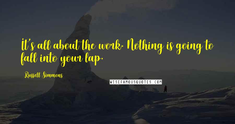 Russell Simmons Quotes: It's all about the work. Nothing is going to fall into your lap.