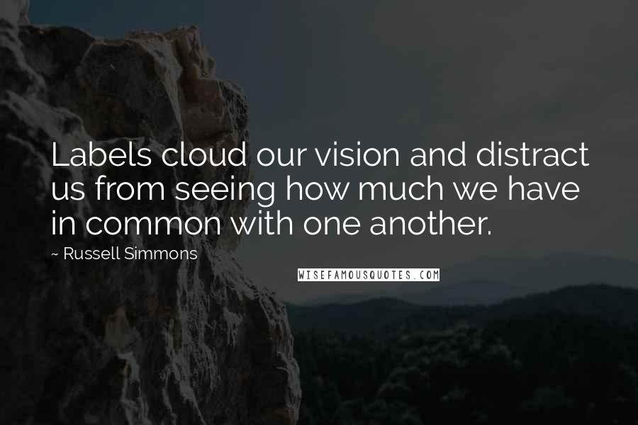 Russell Simmons Quotes: Labels cloud our vision and distract us from seeing how much we have in common with one another.