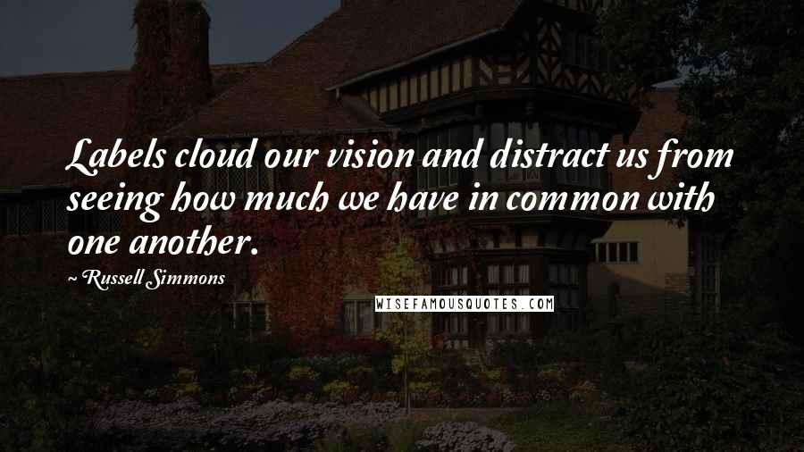 Russell Simmons Quotes: Labels cloud our vision and distract us from seeing how much we have in common with one another.