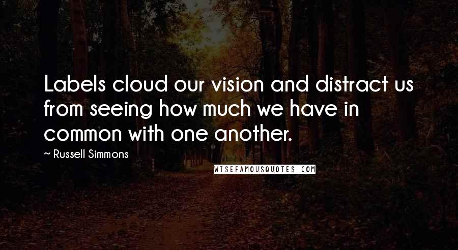 Russell Simmons Quotes: Labels cloud our vision and distract us from seeing how much we have in common with one another.