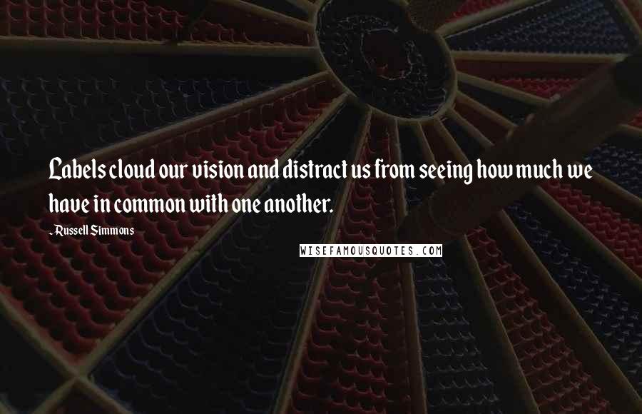 Russell Simmons Quotes: Labels cloud our vision and distract us from seeing how much we have in common with one another.