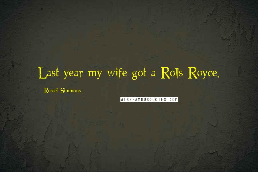 Russell Simmons Quotes: Last year my wife got a Rolls-Royce.