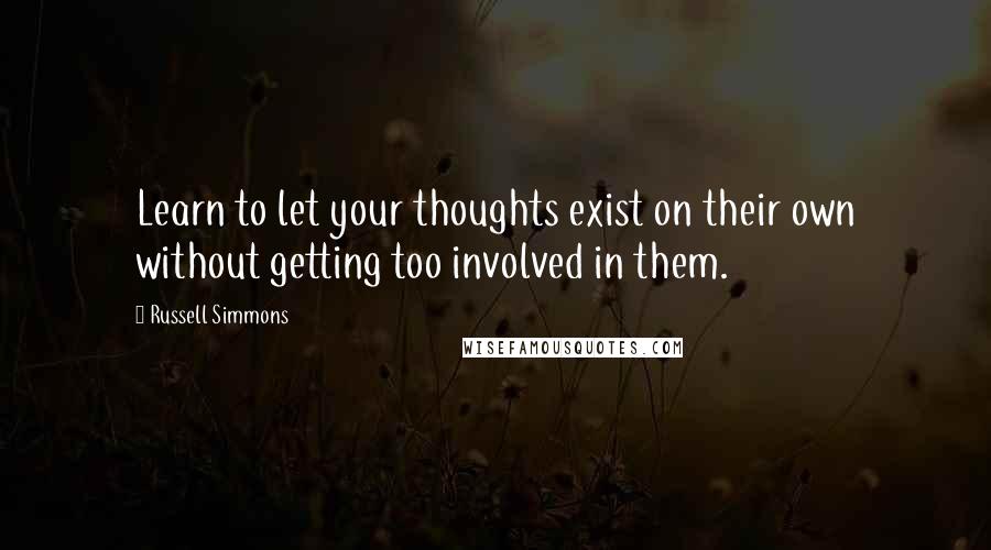 Russell Simmons Quotes: Learn to let your thoughts exist on their own without getting too involved in them.