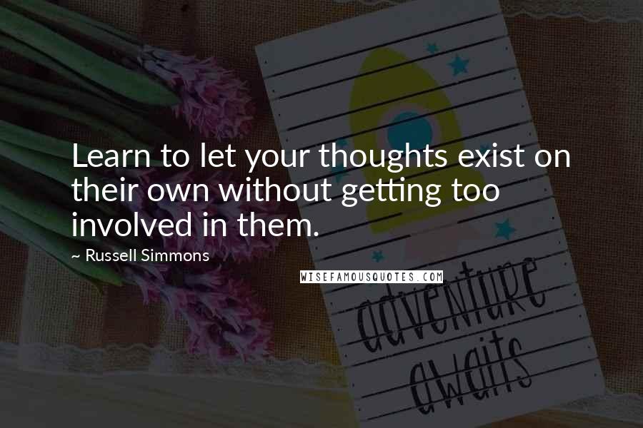 Russell Simmons Quotes: Learn to let your thoughts exist on their own without getting too involved in them.