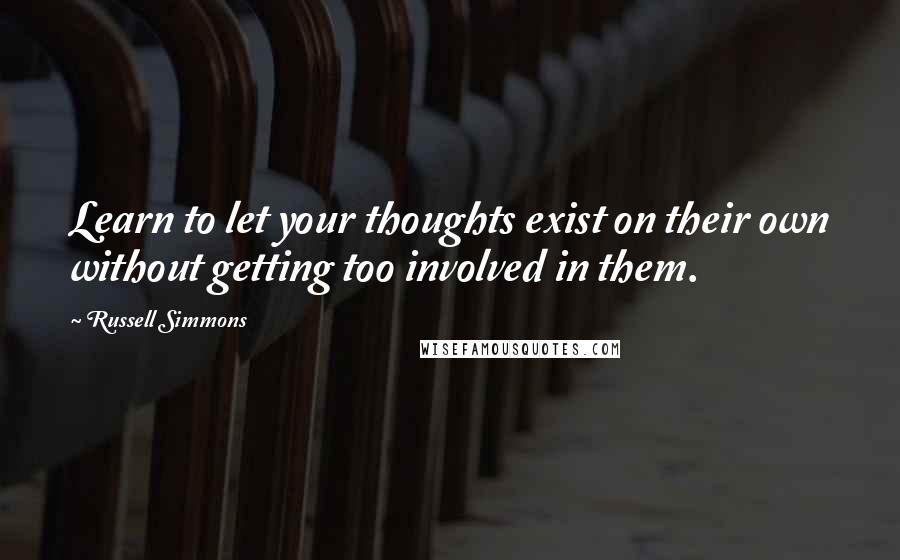 Russell Simmons Quotes: Learn to let your thoughts exist on their own without getting too involved in them.