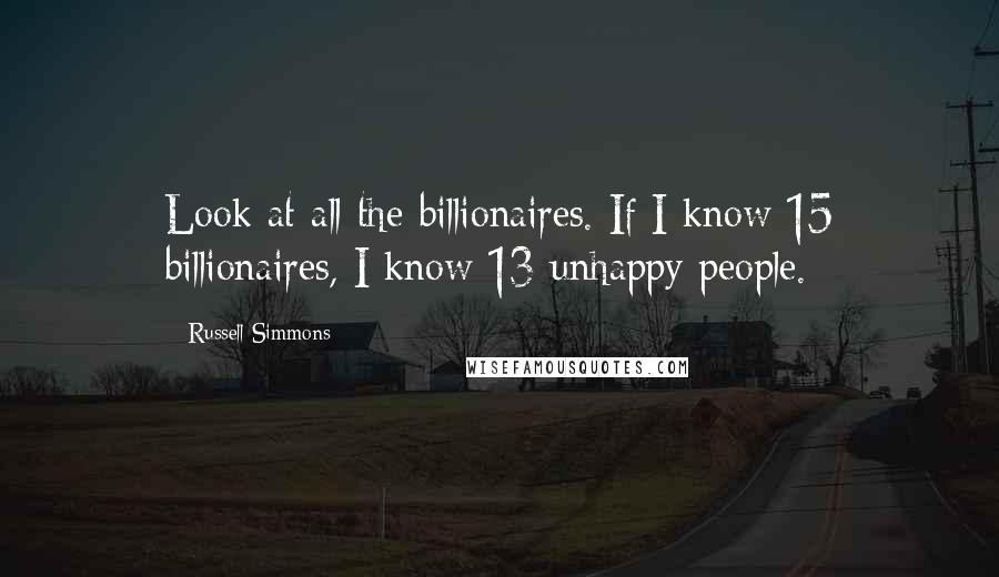 Russell Simmons Quotes: Look at all the billionaires. If I know 15 billionaires, I know 13 unhappy people.