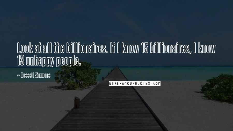 Russell Simmons Quotes: Look at all the billionaires. If I know 15 billionaires, I know 13 unhappy people.