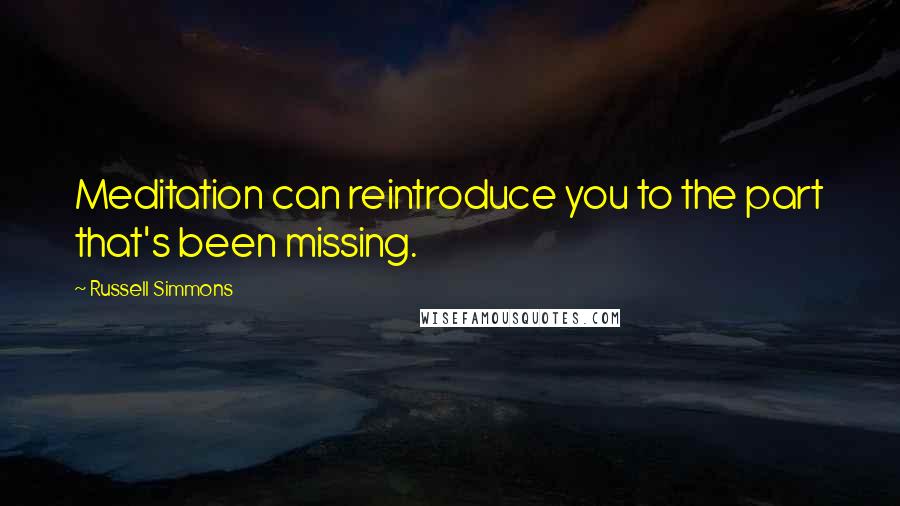 Russell Simmons Quotes: Meditation can reintroduce you to the part that's been missing.