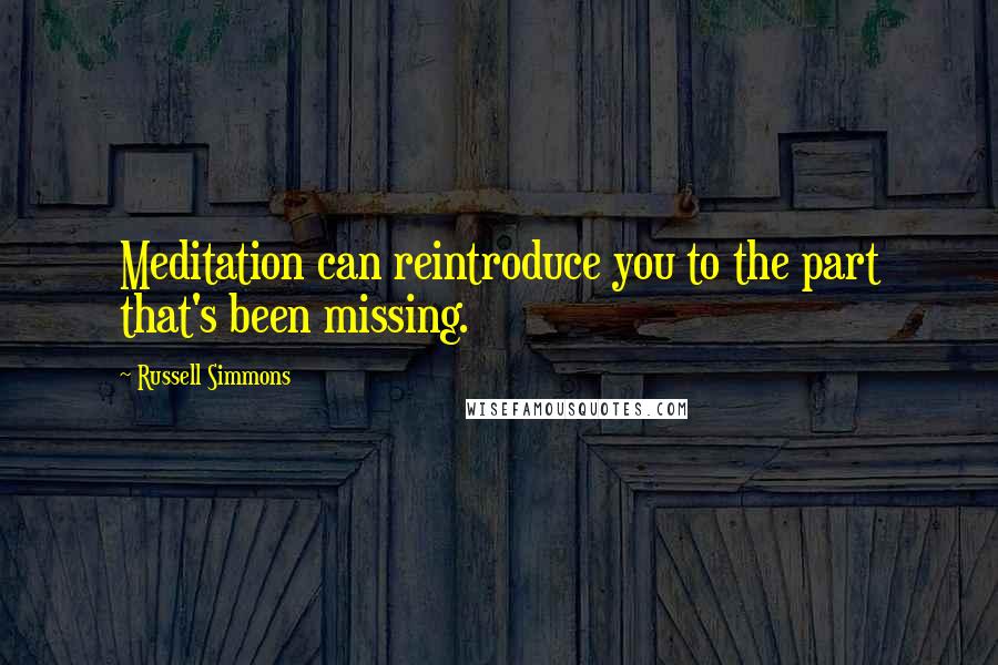 Russell Simmons Quotes: Meditation can reintroduce you to the part that's been missing.