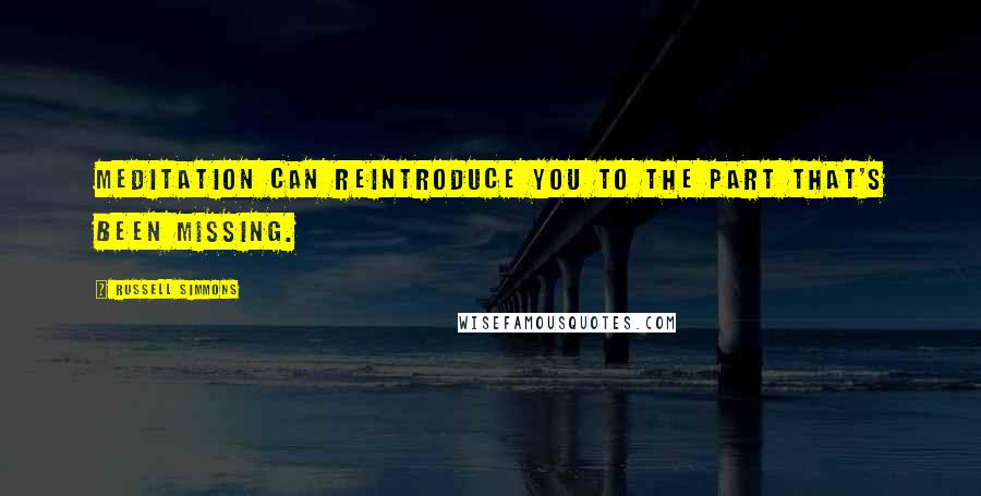 Russell Simmons Quotes: Meditation can reintroduce you to the part that's been missing.