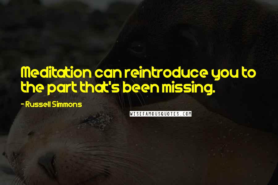 Russell Simmons Quotes: Meditation can reintroduce you to the part that's been missing.