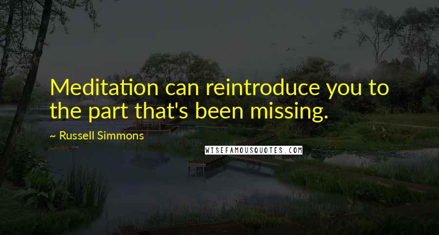 Russell Simmons Quotes: Meditation can reintroduce you to the part that's been missing.