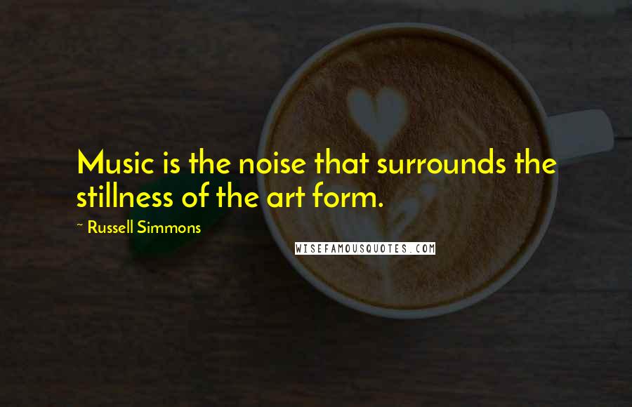 Russell Simmons Quotes: Music is the noise that surrounds the stillness of the art form.