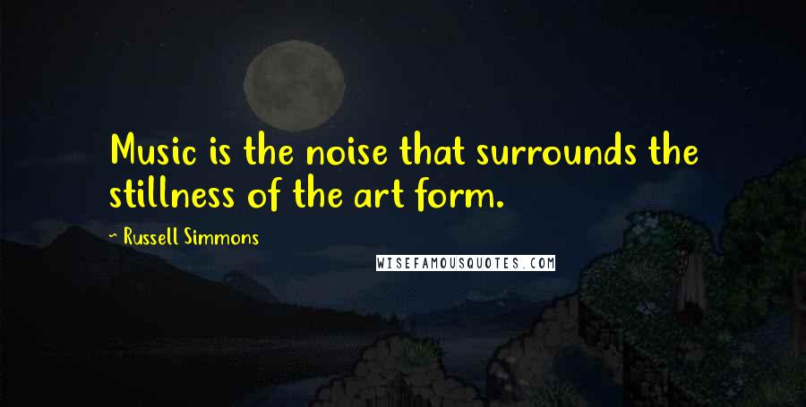 Russell Simmons Quotes: Music is the noise that surrounds the stillness of the art form.