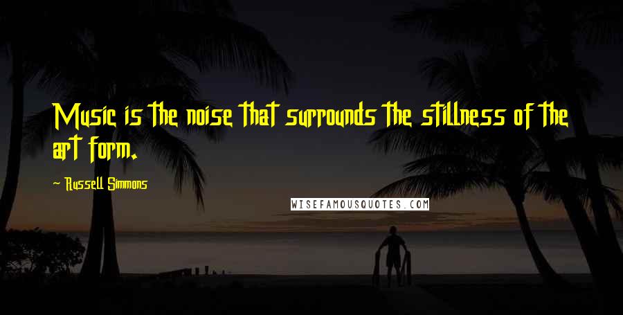 Russell Simmons Quotes: Music is the noise that surrounds the stillness of the art form.