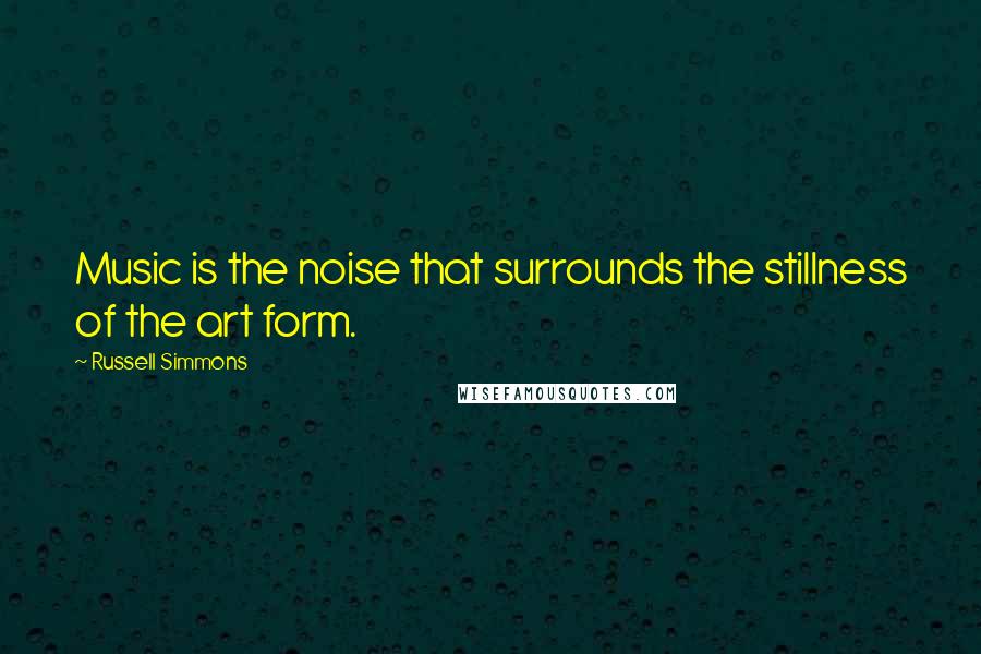 Russell Simmons Quotes: Music is the noise that surrounds the stillness of the art form.