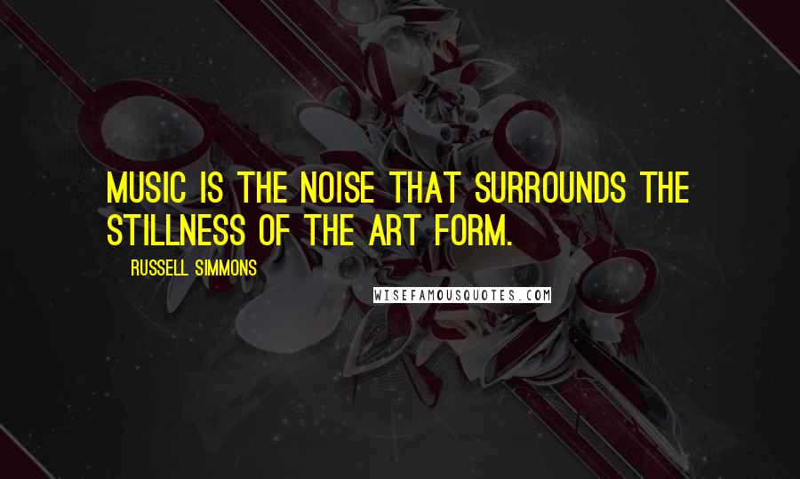 Russell Simmons Quotes: Music is the noise that surrounds the stillness of the art form.