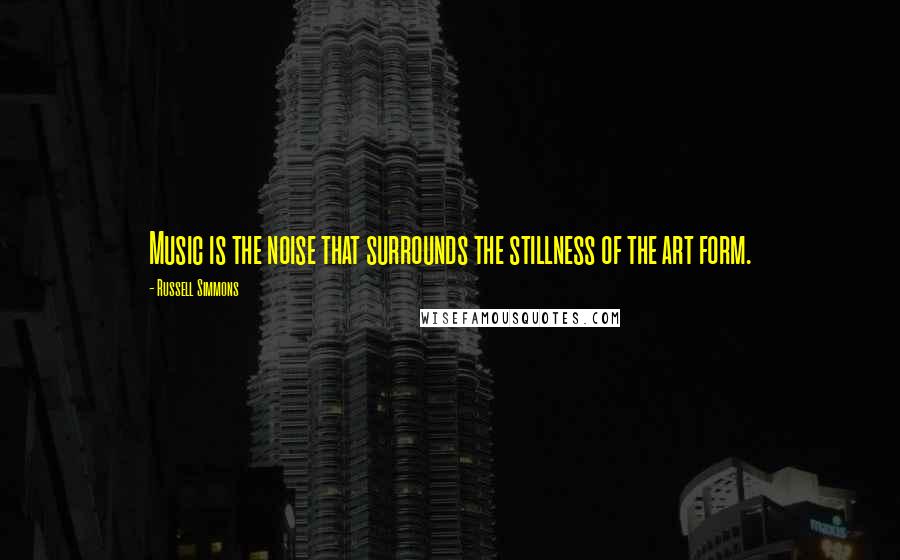 Russell Simmons Quotes: Music is the noise that surrounds the stillness of the art form.