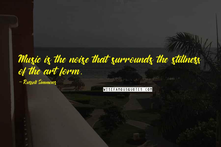 Russell Simmons Quotes: Music is the noise that surrounds the stillness of the art form.