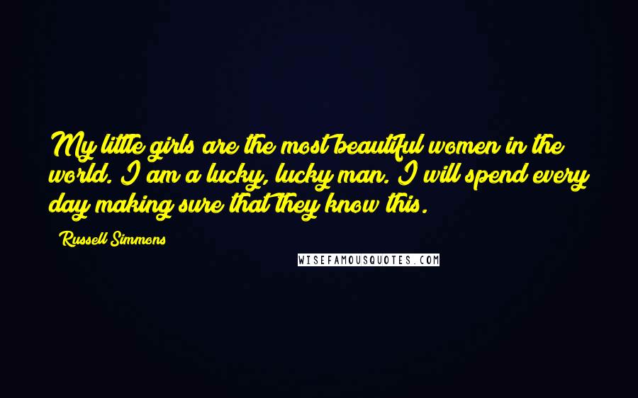 Russell Simmons Quotes: My little girls are the most beautiful women in the world. I am a lucky, lucky man. I will spend every day making sure that they know this.