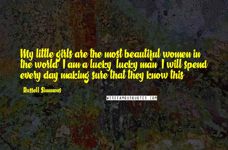 Russell Simmons Quotes: My little girls are the most beautiful women in the world. I am a lucky, lucky man. I will spend every day making sure that they know this.