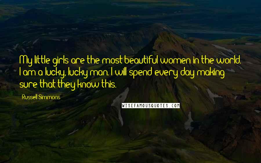 Russell Simmons Quotes: My little girls are the most beautiful women in the world. I am a lucky, lucky man. I will spend every day making sure that they know this.